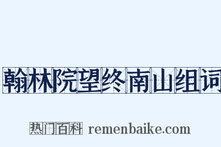 翰林院望终南山组词是什么意思的图片